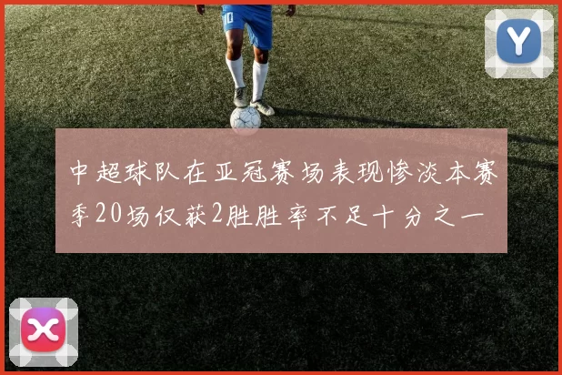 中超球队在亚冠赛场表现惨淡本赛季20场仅获2胜胜率不足十分之一