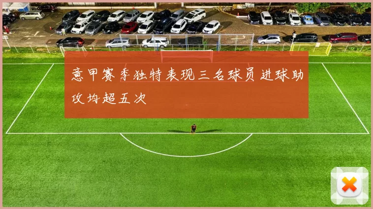 意甲赛季独特表现三名球员进球助攻均超五次