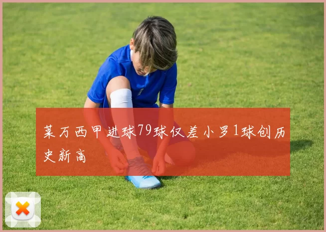 莱万西甲进球79球仅差小罗1球创历史新高