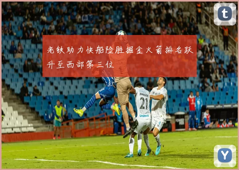 老铁助力快船险胜掘金火箭排名跃升至西部第三位