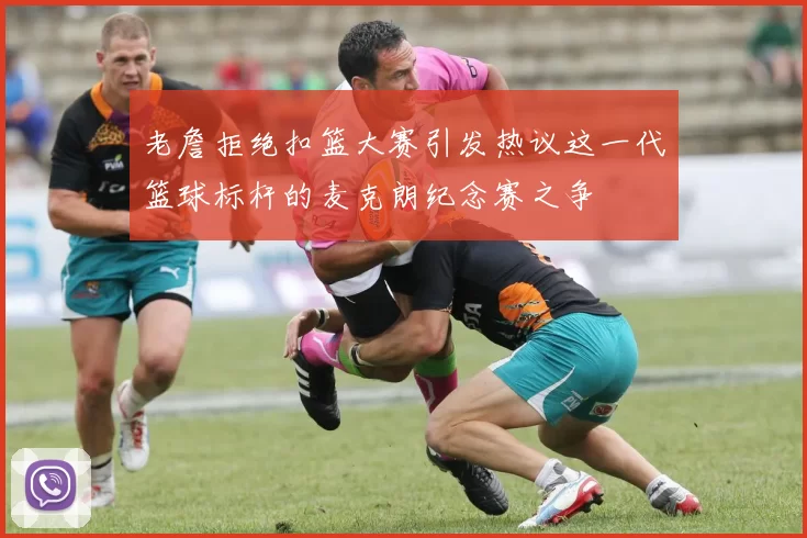 老詹拒绝扣篮大赛引发热议这一代篮球标杆的麦克朗纪念赛之争