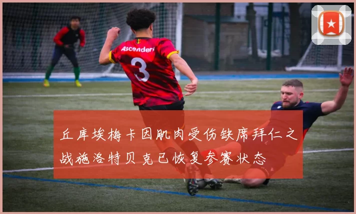 丘库埃梅卡因肌肉受伤缺席拜仁之战施洛特贝克已恢复参赛状态