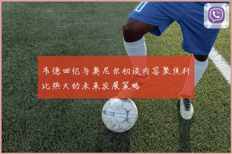 韦德回忆与奥尼尔初谈内容聚焦科比热火的未来发展策略