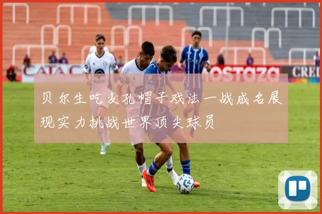 贝尔生吃麦孔帽子戏法一战成名展现实力挑战世界顶尖球员