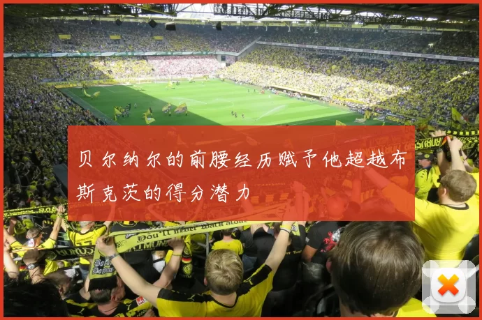 贝尔纳尔的前腰经历赋予他超越布斯克茨的得分潜力