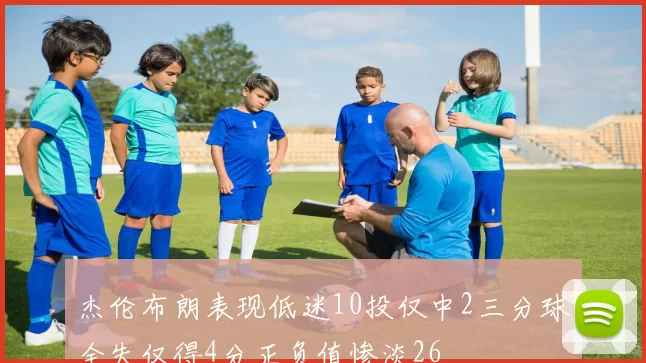 杰伦布朗表现低迷10投仅中2三分球全失仅得4分正负值惨淡26