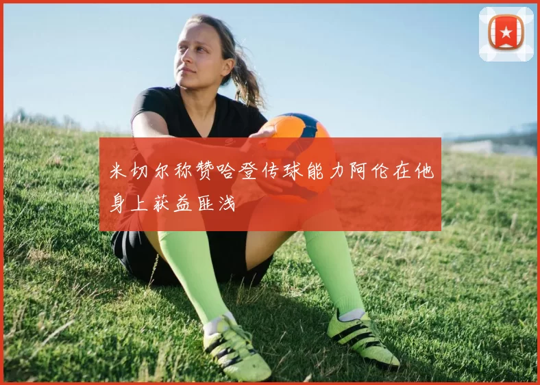 米切尔称赞哈登传球能力阿伦在他身上获益匪浅