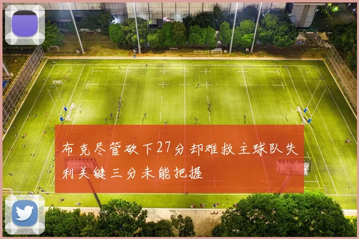 布克尽管砍下27分却难救主球队失利关键三分未能把握