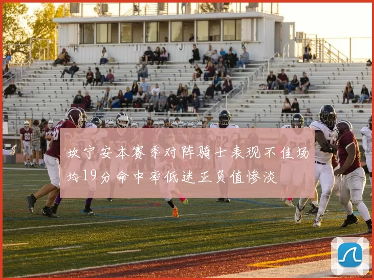 坎宁安本赛季对阵骑士表现不佳场均19分命中率低迷正负值惨淡